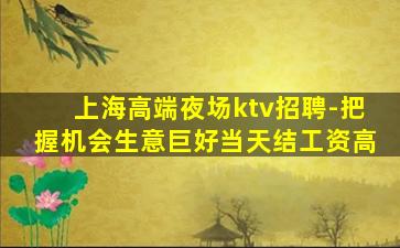 上海高端夜场ktv招聘-把握机会生意巨好当天结工资高